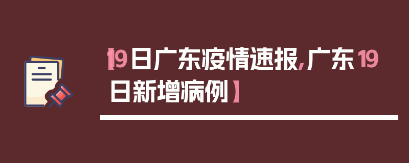 【19日广东疫情速报,广东19日新增病例】