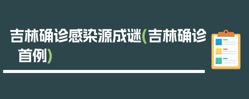 吉林确诊感染源成谜(吉林确诊首例)