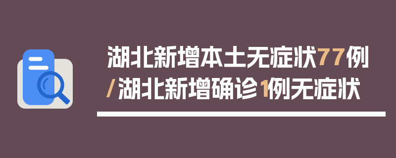 湖北新增本土无症状77例/湖北新增确诊1例无症状