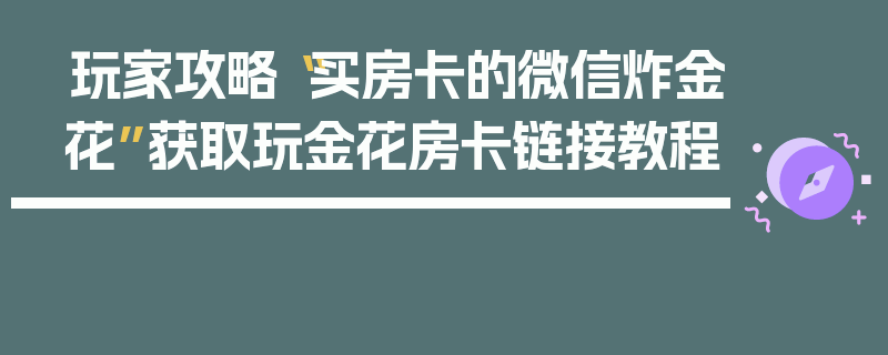 玩家攻略“买房卡的微信炸金花”获取玩金花房卡链接教程