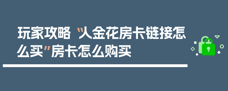玩家攻略“人金花房卡链接怎么买”房卡怎么购买