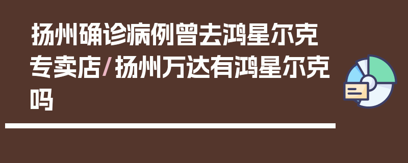 扬州确诊病例曾去鸿星尔克专卖店/扬州万达有鸿星尔克吗