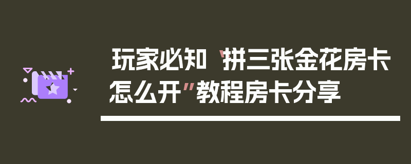 玩家必知“拼三张金花房卡怎么开”教程房卡分享