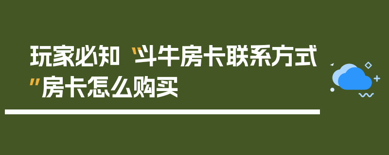 玩家必知“斗牛房卡联系方式”房卡怎么购买