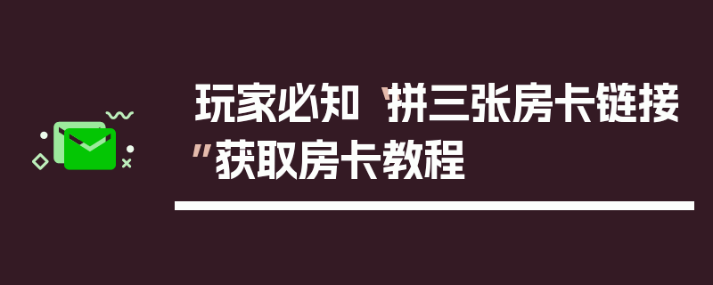 玩家必知“拼三张房卡链接”获取房卡教程