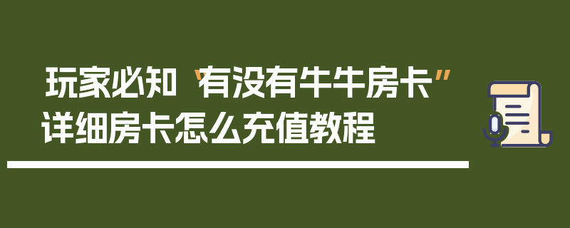 玩家必知“有没有牛牛房卡”详细房卡怎么充值教程