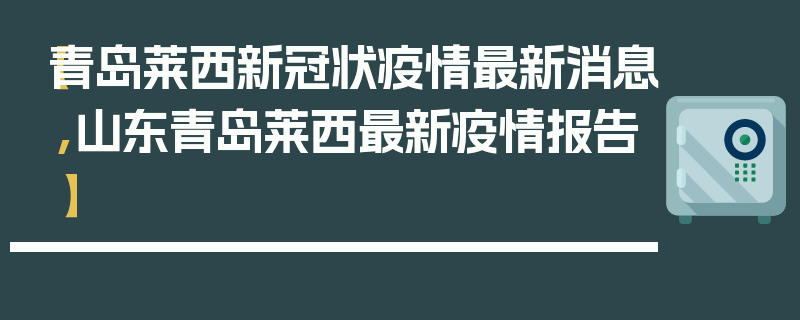 【青岛莱西新冠状疫情最新消息,山东青岛莱西最新疫情报告】