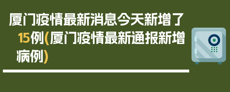 厦门疫情最新消息今天新增了15例(厦门疫情最新通报新增病例)