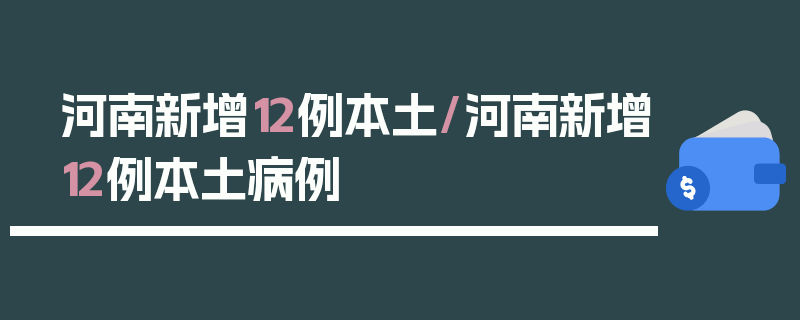 河南新增12例本土/河南新增12例本土病例