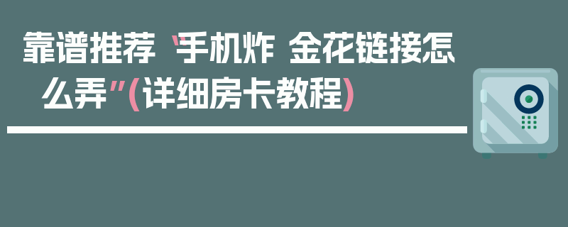 靠谱推荐“手机炸 金花链接怎么弄”(详细房卡教程)