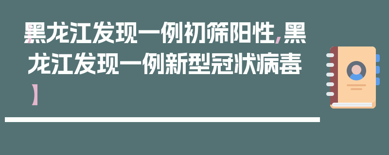 【黑龙江发现一例初筛阳性,黑龙江发现一例新型冠状病毒】