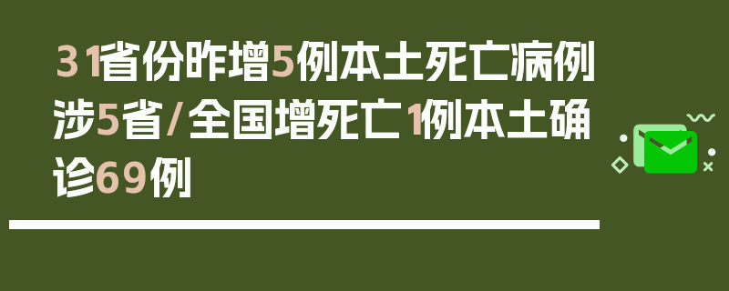 31省份昨增5例本土死亡病例涉5省/全国增死亡1例本土确诊69例
