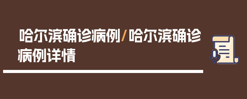 哈尔滨确诊病例/哈尔滨确诊病例详情