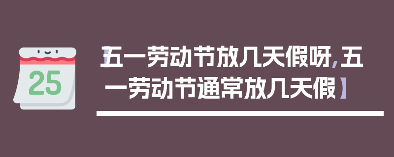 【五一劳动节放几天假呀,五一劳动节通常放几天假】