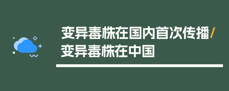 变异毒株在国内首次传播/变异毒株在中国