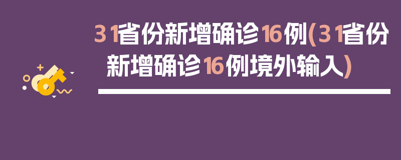 31省份新增确诊16例(31省份新增确诊16例境外输入)