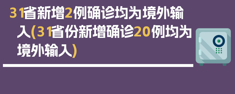 31省新增2例确诊均为境外输入(31省份新增确诊20例均为境外输入)