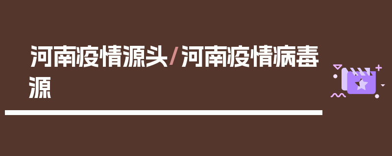河南疫情源头/河南疫情病毒源