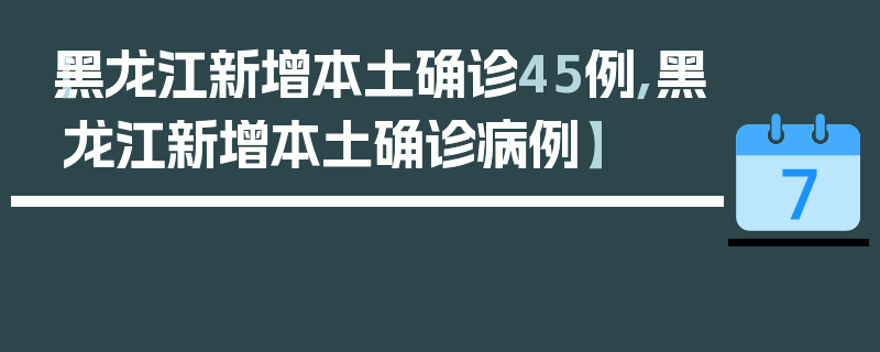【黑龙江新增本土确诊45例,黑龙江新增本土确诊病例】