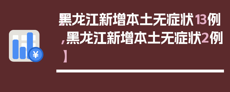 【黑龙江新增本土无症状13例,黑龙江新增本土无症状2例】