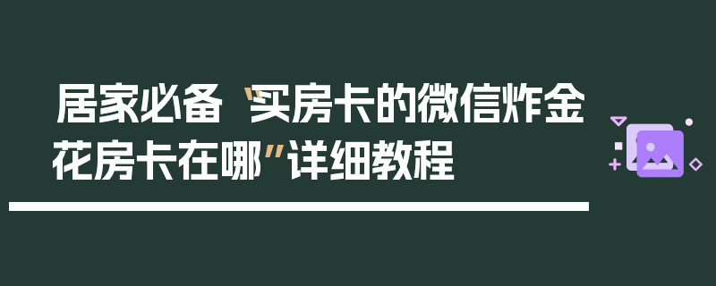 居家必备“买房卡的微信炸金花房卡在哪”详细教程