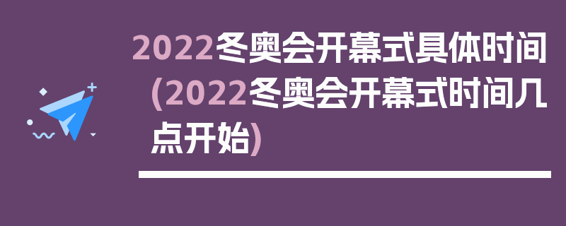 2022冬奥会开幕式具体时间(2022冬奥会开幕式时间几点开始)