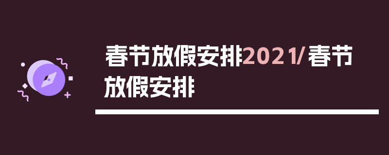 春节放假安排2021/春节 放假安排