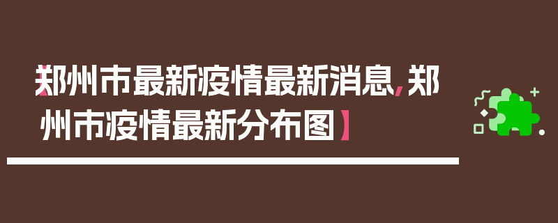 【郑州市最新疫情最新消息,郑州市疫情最新分布图】