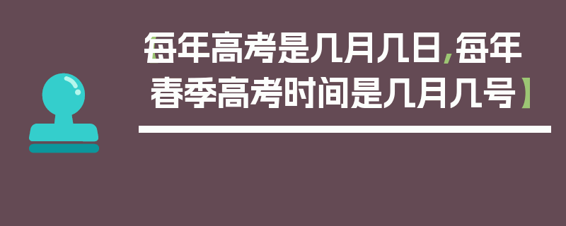 【每年高考是几月几日,每年春季高考时间是几月几号】