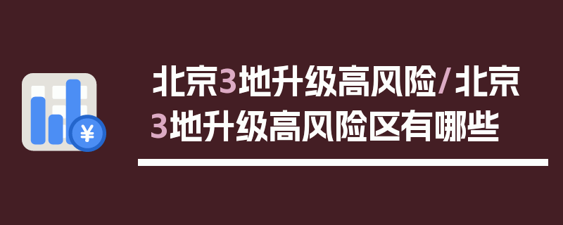 北京3地升级高风险/北京3地升级高风险区有哪些