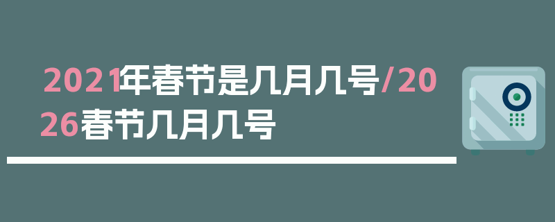 2021年春节是几月几号/2026春节几月几号