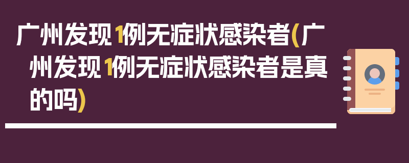 广州发现1例无症状感染者(广州发现1例无症状感染者是真的吗)