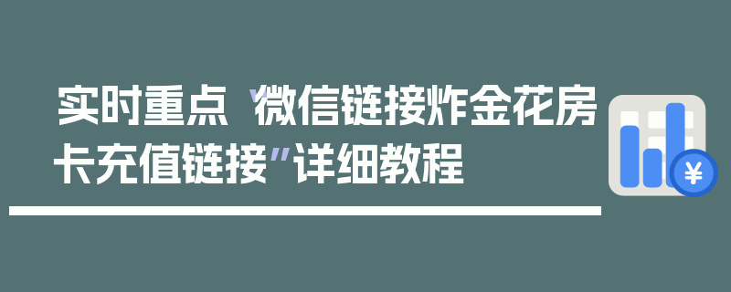实时重点“微信链接炸金花房卡充值链接”详细教程