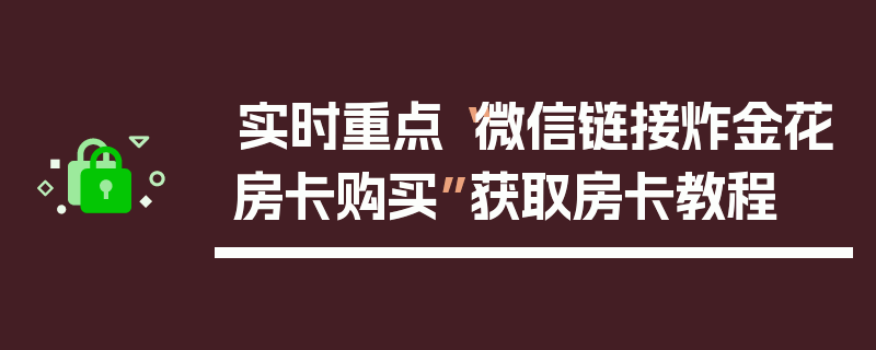 实时重点“微信链接炸金花房卡购买”获取房卡教程
