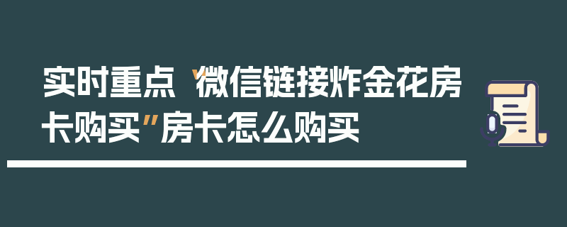 实时重点“微信链接炸金花房卡购买”房卡怎么购买
