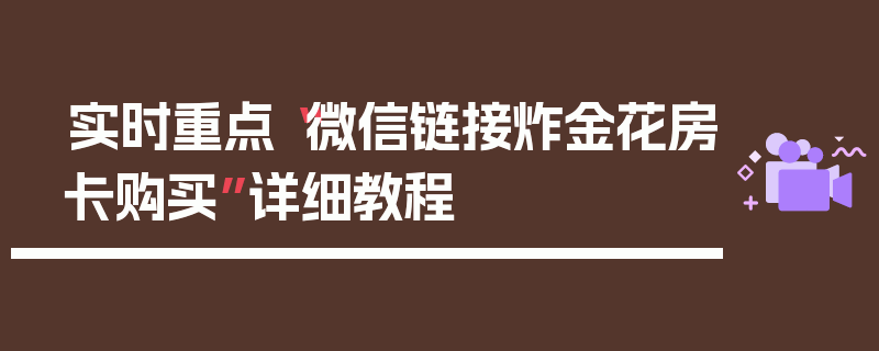 实时重点“微信链接炸金花房卡购买”详细教程
