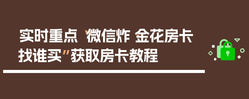 实时重点“微信炸·金花房卡找谁买”获取房卡教程