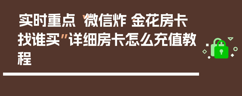 实时重点“微信炸·金花房卡找谁买”详细房卡怎么充值教程