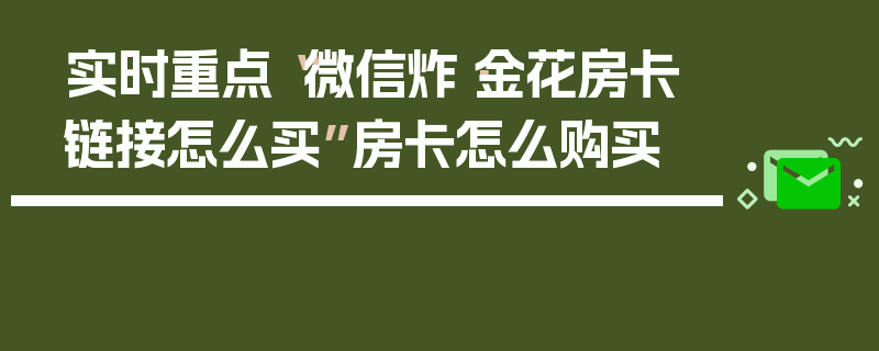实时重点“微信炸·金花房卡链接怎么买”房卡怎么购买