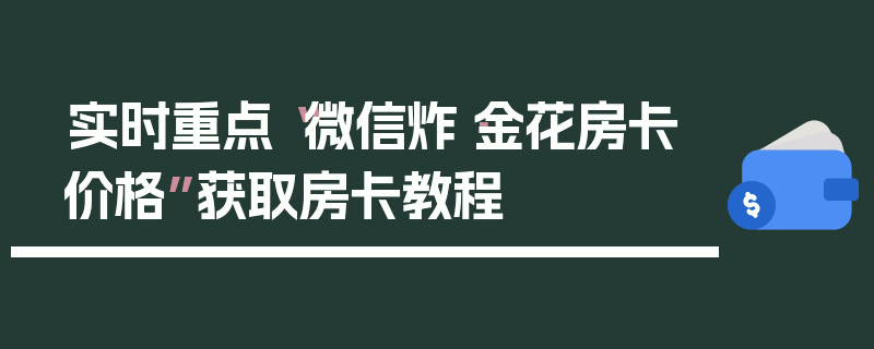实时重点“微信炸·金花房卡价格”获取房卡教程