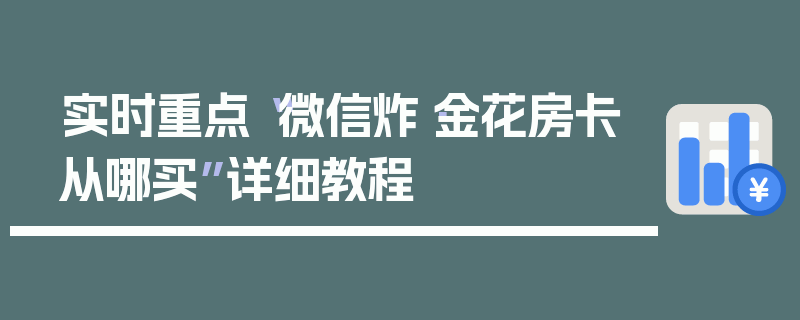 实时重点“微信炸·金花房卡从哪买”详细教程