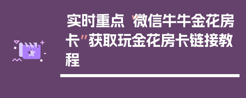 实时重点“微信牛牛金花房卡”获取玩金花房卡链接教程