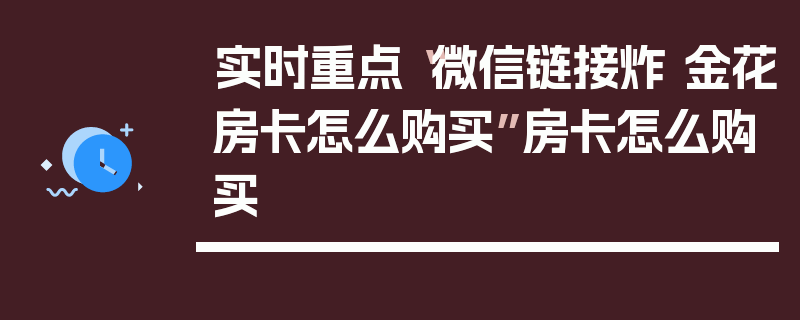 实时重点“微信链接炸 金花房卡怎么购买”房卡怎么购买