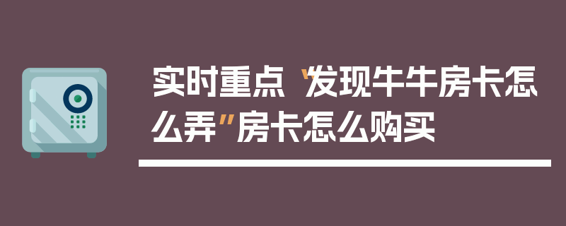 实时重点“发现牛牛房卡怎么弄”房卡怎么购买