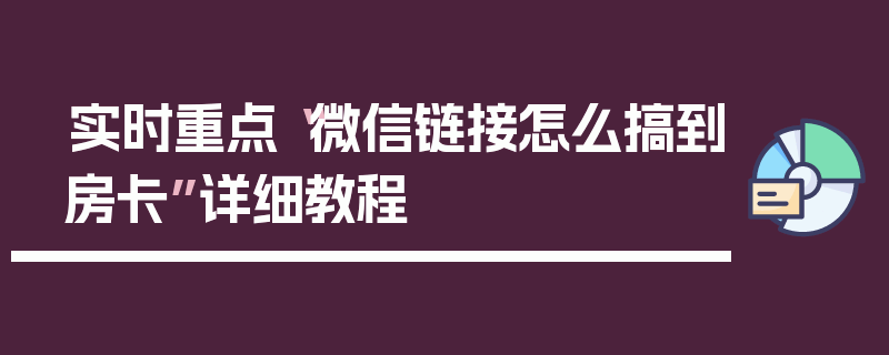 实时重点“微信链接怎么搞到房卡”详细教程