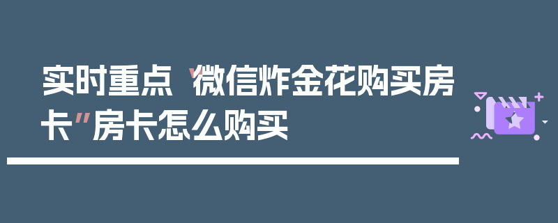 实时重点“微信炸金花购买房卡”房卡怎么购买