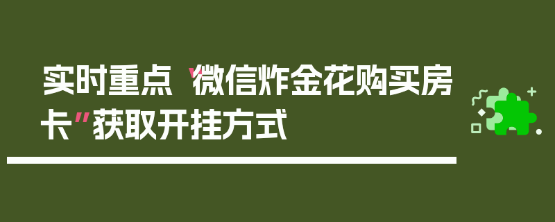 实时重点“微信炸金花购买房卡”获取开挂方式