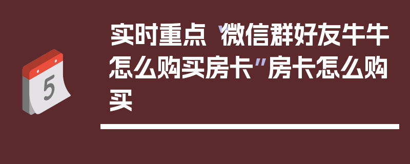 实时重点“微信群好友牛牛怎么购买房卡”房卡怎么购买