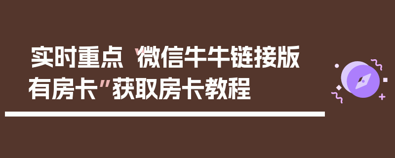 实时重点“微信牛牛链接版 有房卡”获取房卡教程