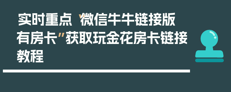实时重点“微信牛牛链接版 有房卡”获取玩金花房卡链接教程